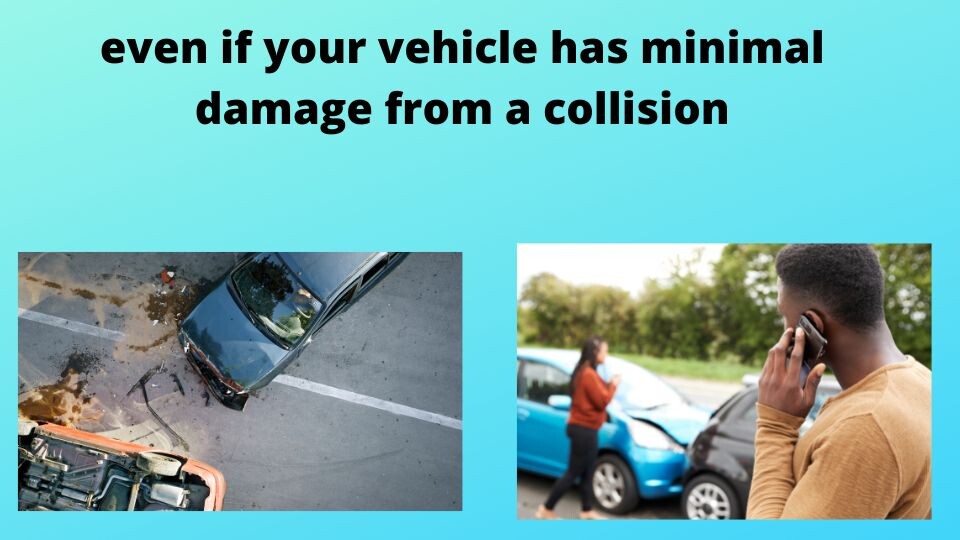 even if your vehicle has minimal damage from a collision